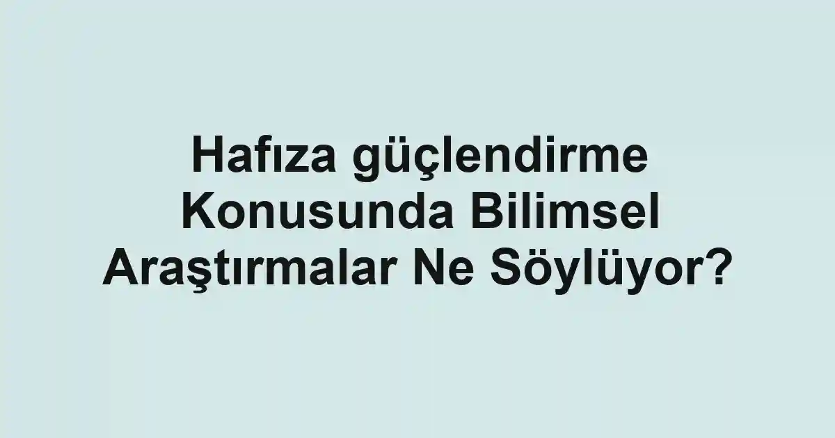 Hafıza güçlendirme Konusunda Bilimsel Araştırmalar Ne Söylüyor?