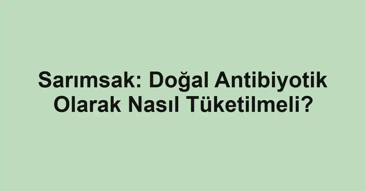 Sarımsak: Doğal Antibiyotik Olarak Nasıl Tüketilmeli?